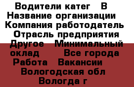 Водители катег. "В › Название организации ­ Компания-работодатель › Отрасль предприятия ­ Другое › Минимальный оклад ­ 1 - Все города Работа » Вакансии   . Вологодская обл.,Вологда г.